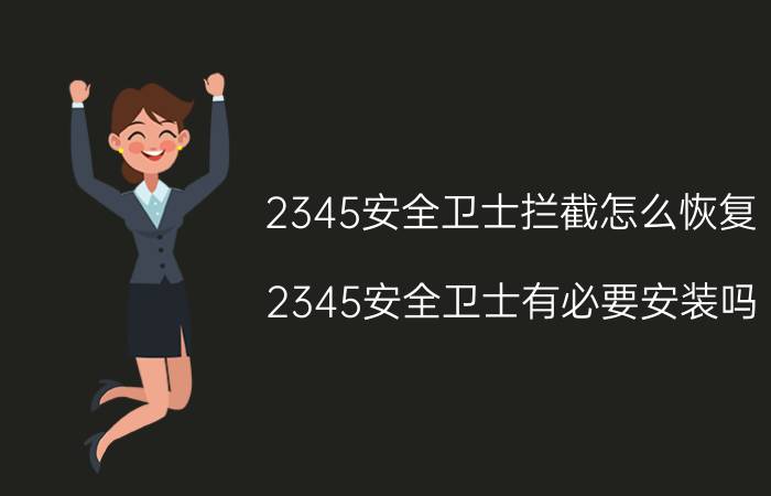 2345安全卫士拦截怎么恢复 2345安全卫士有必要安装吗？